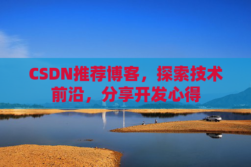 CSDN推荐博客，探索技术前沿，分享开发心得