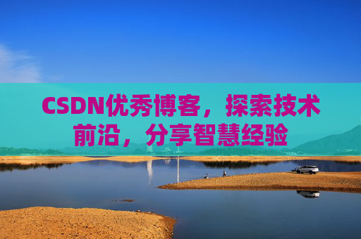 CSDN优秀博客，探索技术前沿，分享智慧经验